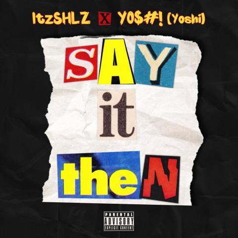 The Hook King “ItzSHLZ” teams up with Y0$#! (Yoshi) and drops a New Banger “Say It Then”!