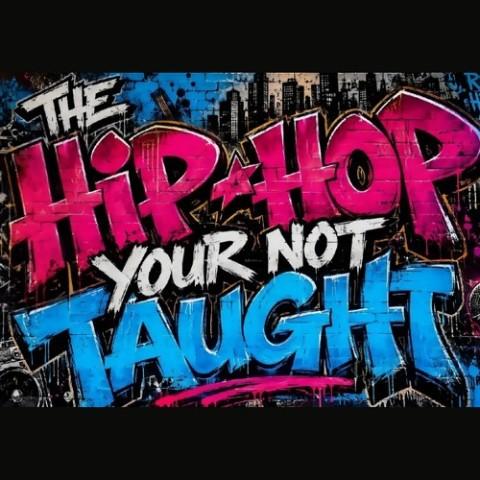 THE HIP-HOP YOUR NOT TAUGHT